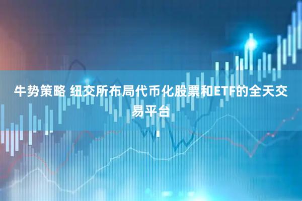 牛势策略 纽交所布局代币化股票和ETF的全天交易平台