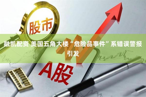 融凯配资 美国五角大楼“危险品事件”系错误警报引发