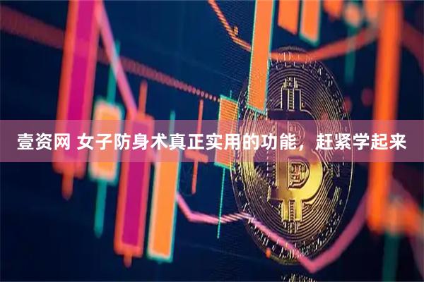 壹资网 女子防身术真正实用的功能，赶紧学起来