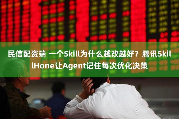 民信配资端 一个Skill为什么越改越好？腾讯SkillHone让Agent记住每次优化决策