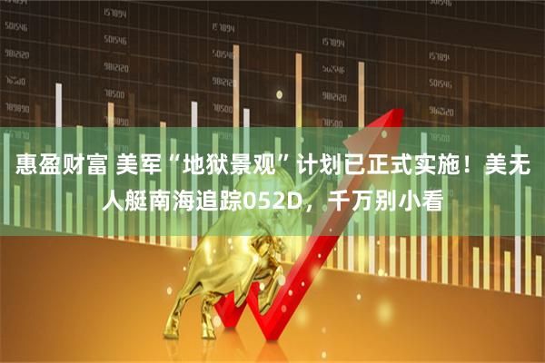 惠盈财富 美军“地狱景观”计划已正式实施！美无人艇南海追踪052D，千万别小看