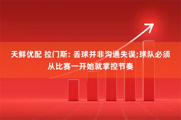 天鲜优配 拉门斯: 丢球并非沟通失误;球队必须从比赛一开始就掌控节奏