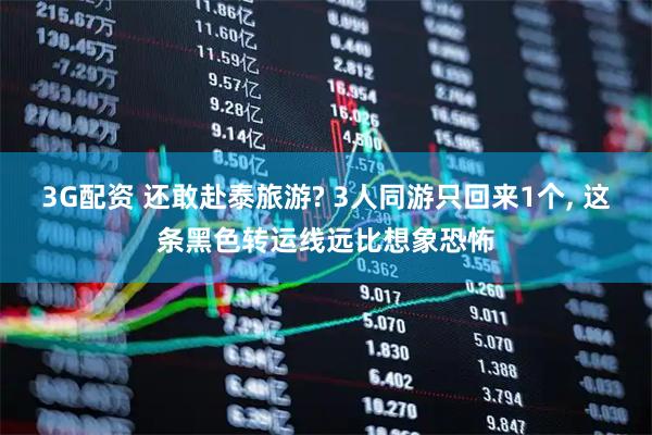 3G配资 还敢赴泰旅游? 3人同游只回来1个, 这条黑色转运线远比想象恐怖